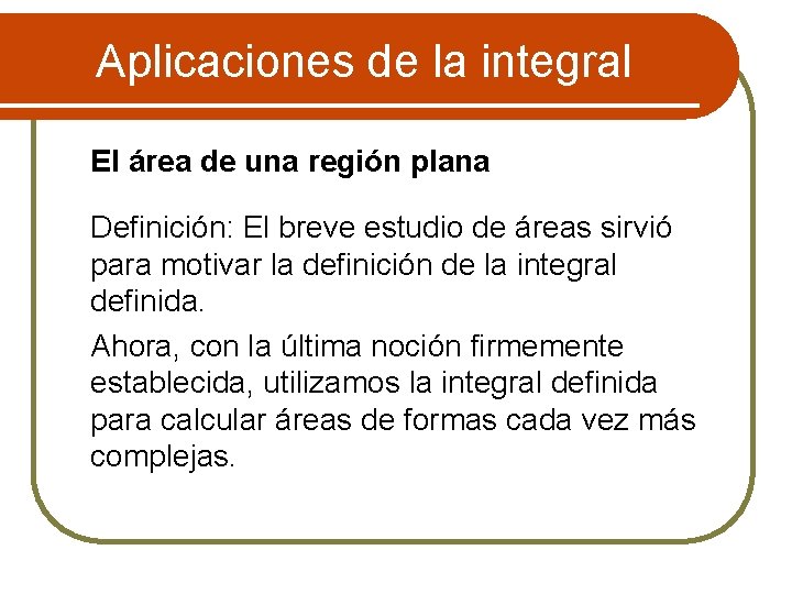 Aplicaciones de la integral El área de una región plana Definición: El breve estudio