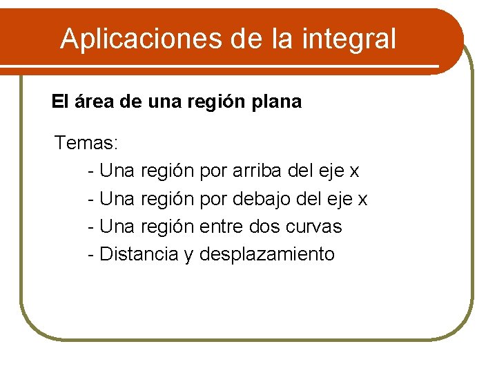 Aplicaciones de la integral El área de una región plana Temas: - Una región