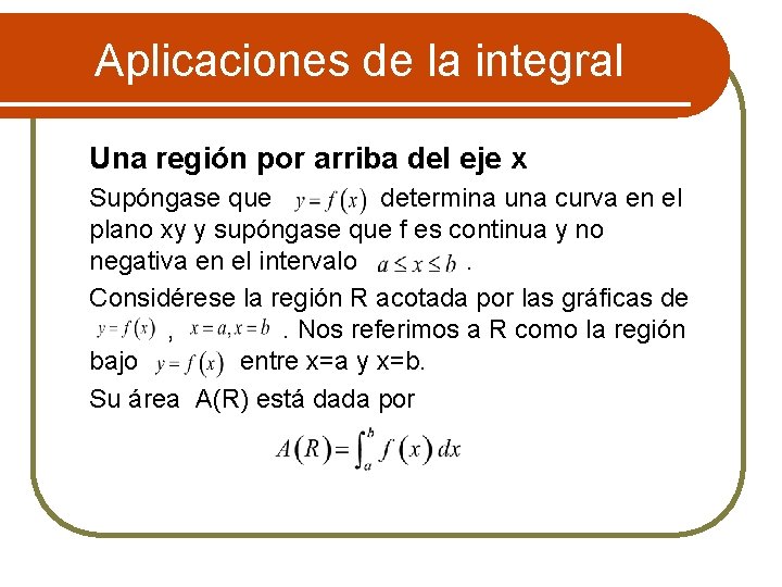 Aplicaciones de la integral Una región por arriba del eje x Supóngase que determina