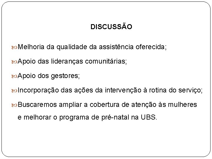 DISCUSSÃO Melhoria da qualidade da assistência oferecida; Apoio das lideranças comunitárias; Apoio dos gestores;