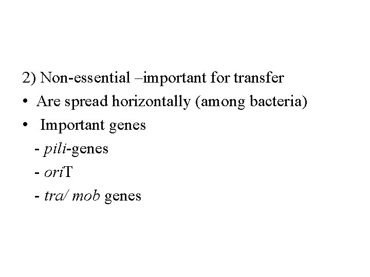 2) Non-essential –important for transfer • Are spread horizontally (among bacteria) • Important genes