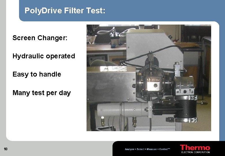Poly. Drive Filter Test: Screen Changer: Hydraulic operated Easy to handle Many test per
