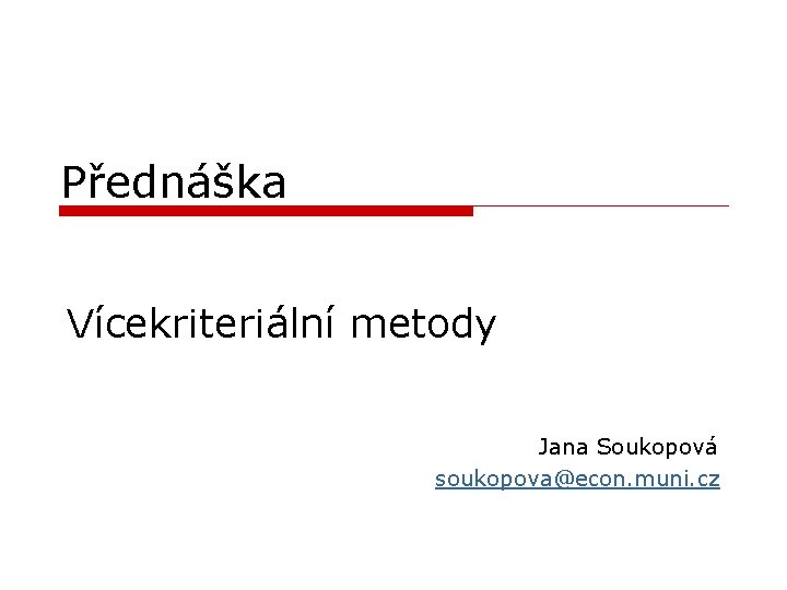 Přednáška Vícekriteriální metody Jana Soukopová soukopova@econ. muni. cz 