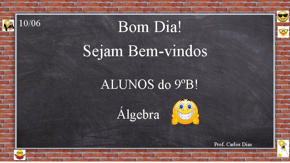 10/06 Bom Dia! Sejam Bem-vindos ALUNOS do 9ºB! Álgebra Prof. Carlos Dias 