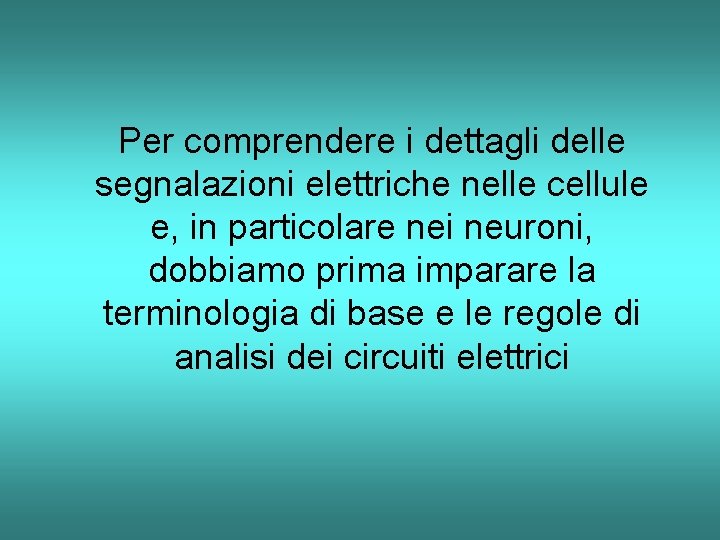 Per comprendere i dettagli delle segnalazioni elettriche nelle cellule e, in particolare nei neuroni, Per comprendere i dettagli delle segnalazioni elettriche nelle cellule e, in particolare nei neuroni,