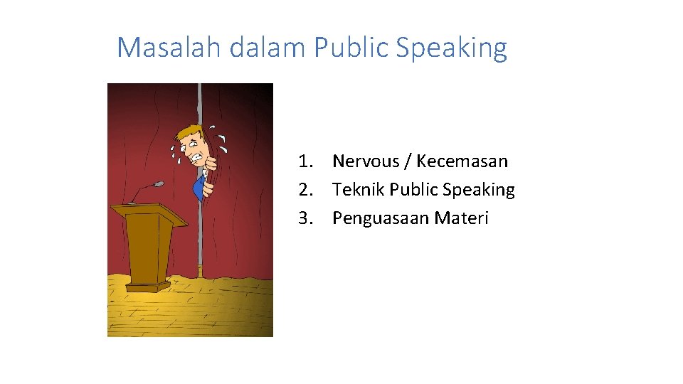 Masalah dalam Public Speaking 1. Nervous / Kecemasan 2. Teknik Public Speaking 3. Penguasaan