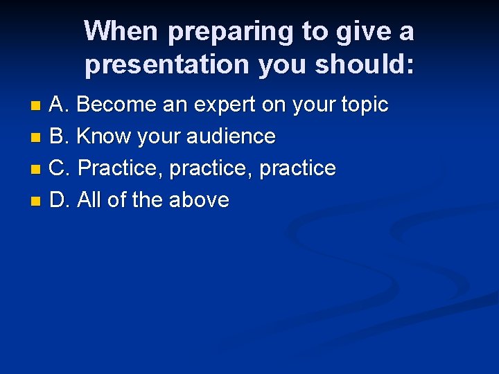 When preparing to give a presentation you should: A. Become an expert on your