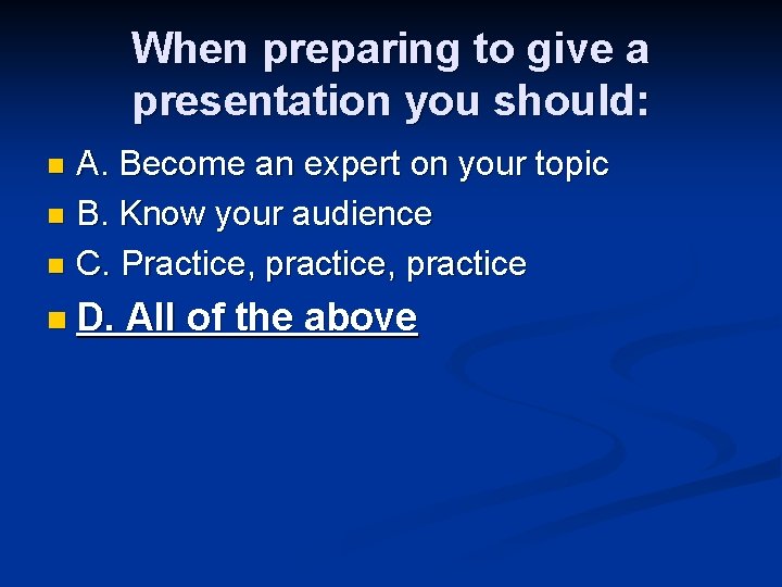 When preparing to give a presentation you should: A. Become an expert on your