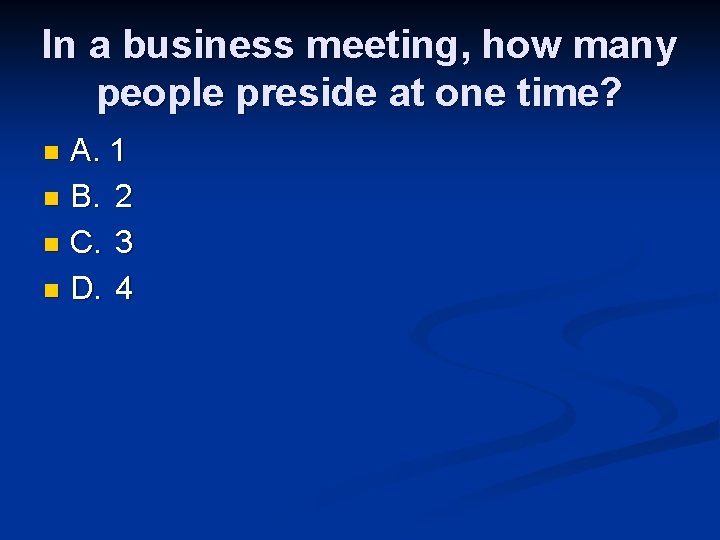 In a business meeting, how many people preside at one time? A. 1 n