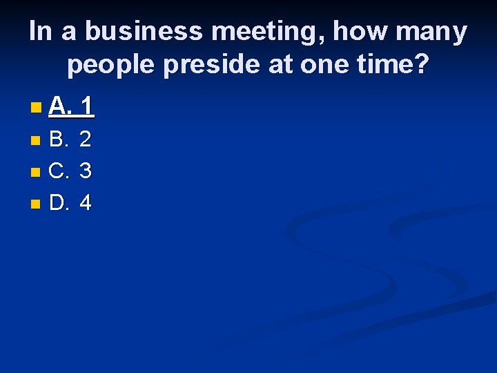 In a business meeting, how many people preside at one time? n A. 1