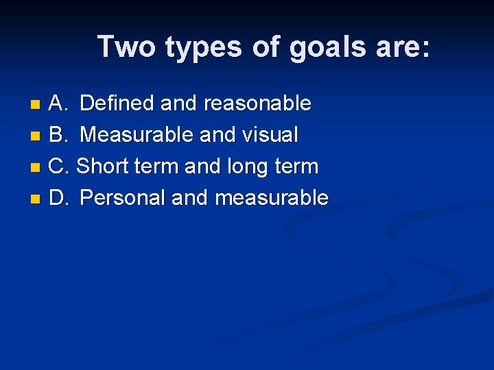Two types of goals are: A. Defined and reasonable n B. Measurable and visual