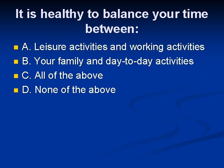 It is healthy to balance your time between: A. Leisure activities and working activities