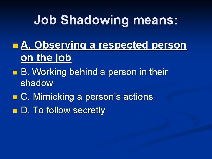 Job Shadowing means: n A. Observing a respected person on the job B. Working