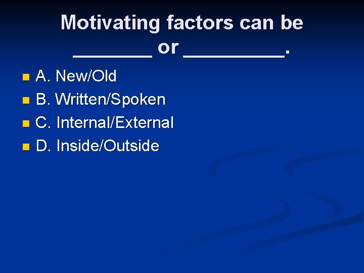 Motivating factors can be _______ or _____. A. New/Old n B. Written/Spoken n C.