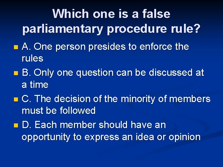 Which one is a false parliamentary procedure rule? A. One person presides to enforce