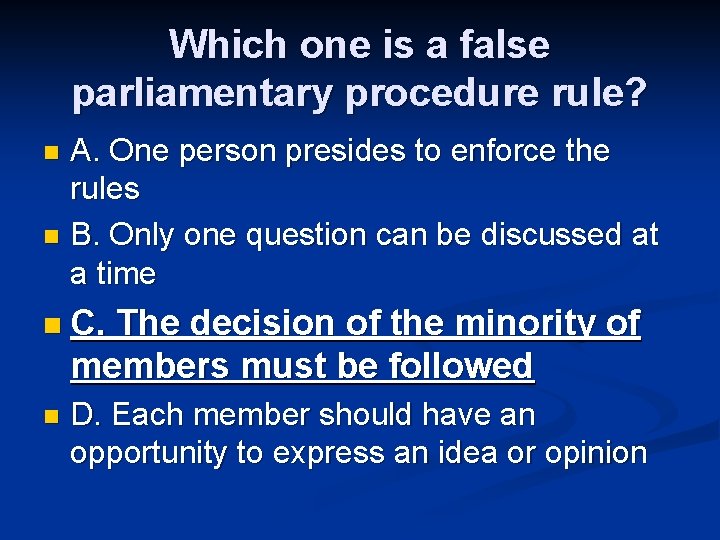 Which one is a false parliamentary procedure rule? A. One person presides to enforce