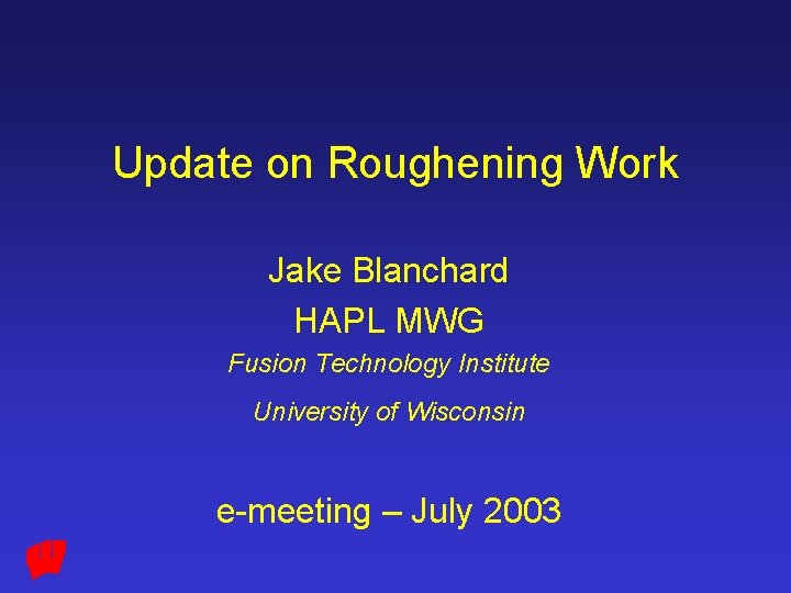 Update on Roughening Work Jake Blanchard HAPL MWG Fusion Technology Institute University of Wisconsin