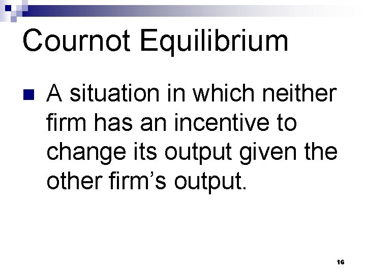 Cournot Equilibrium n A situation in which neither firm has an incentive to change