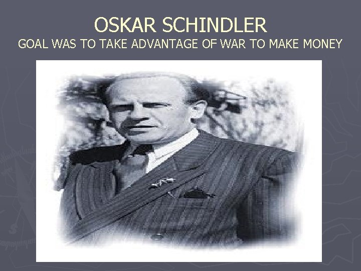 OSKAR SCHINDLER GOAL WAS TO TAKE ADVANTAGE OF WAR TO MAKE MONEY 