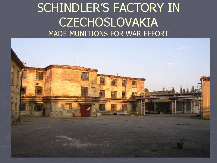 SCHINDLER’S FACTORY IN CZECHOSLOVAKIA MADE MUNITIONS FOR WAR EFFORT 