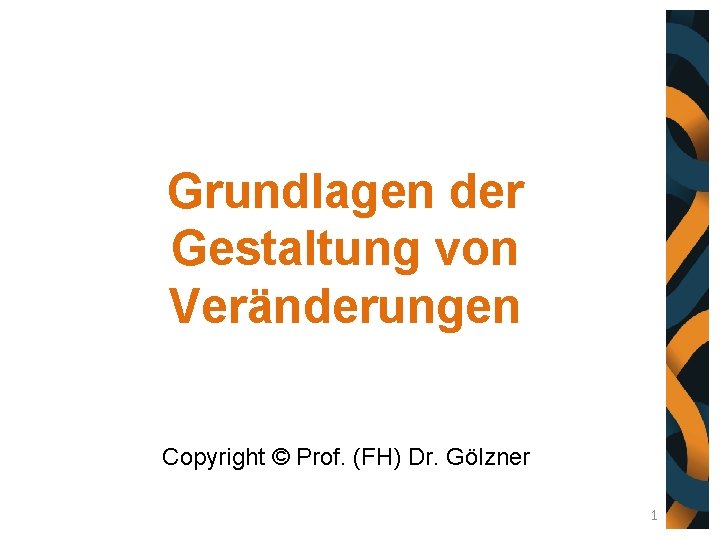 Grundlagen der Gestaltung von Veränderungen Copyright © Prof. (FH) Dr. Gölzner 1 