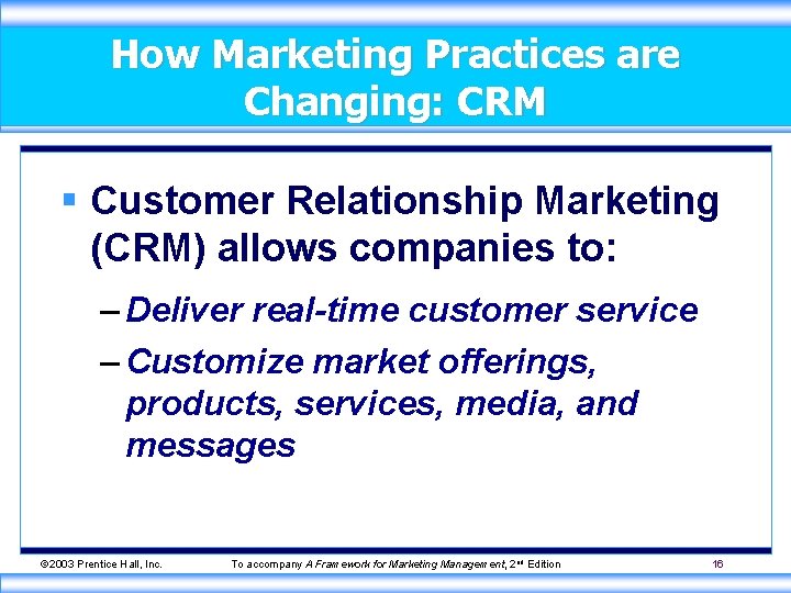 How Marketing Practices are Changing: CRM § Customer Relationship Marketing (CRM) allows companies to: