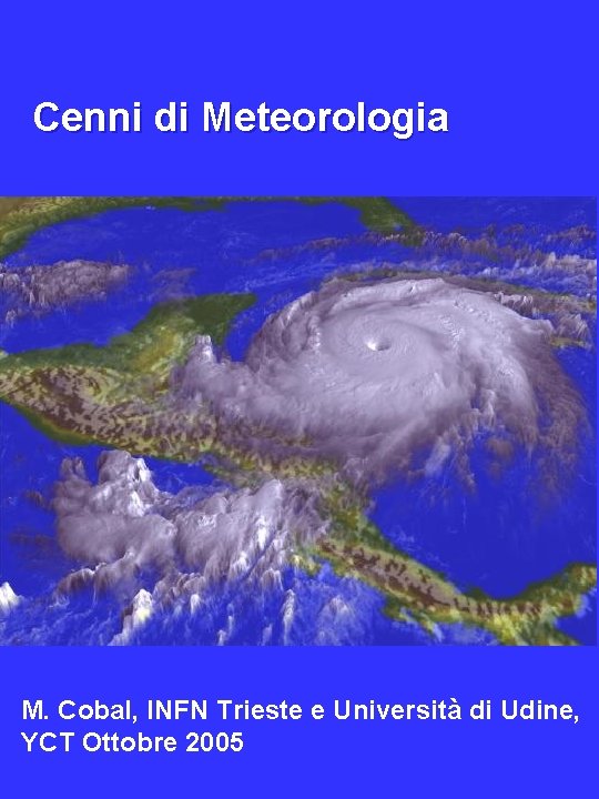  Cenni di Meteorologia Marina Cobal, Universita’ di Udine, YCT 2005 M. Cobal, INFN
