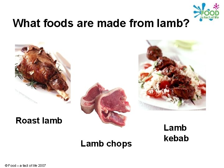 What foods are made from lamb? Roast lamb Lamb chops © Food – a