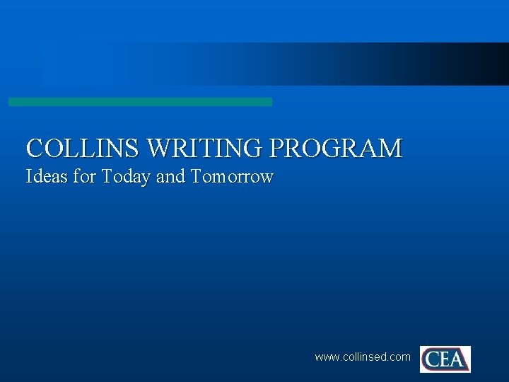 COLLINS WRITING PROGRAM Ideas for Today and Tomorrow www. collinsed. com 