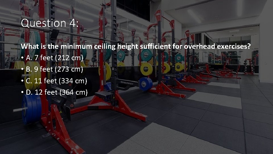 Question 4: What is the minimum ceiling height sufficient for overhead exercises? • A.