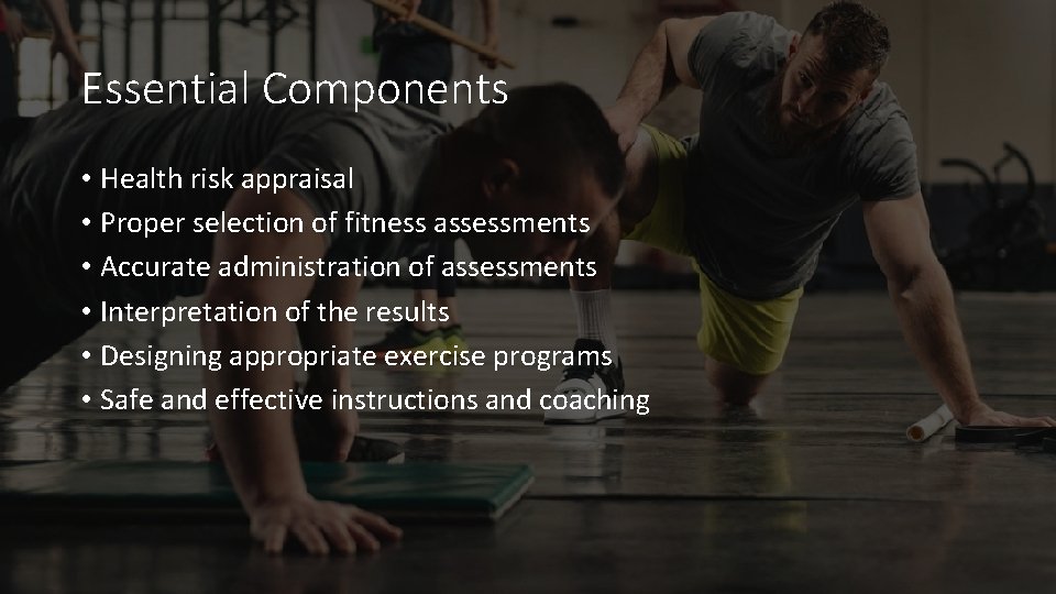 Essential Components • Health risk appraisal • Proper selection of fitness assessments • Accurate