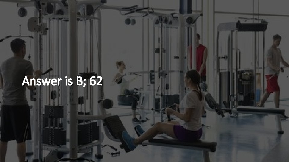 Answer is B; 62 
