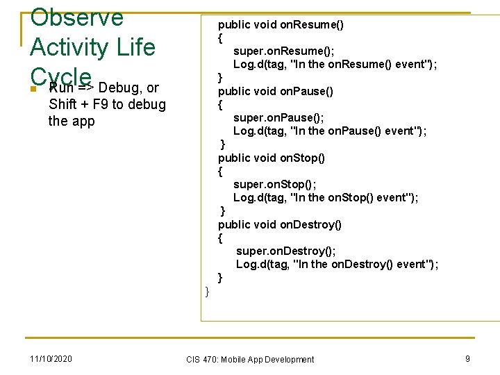 Observe Activity Life Cycle Run => Debug, or public void on. Resume() { super.