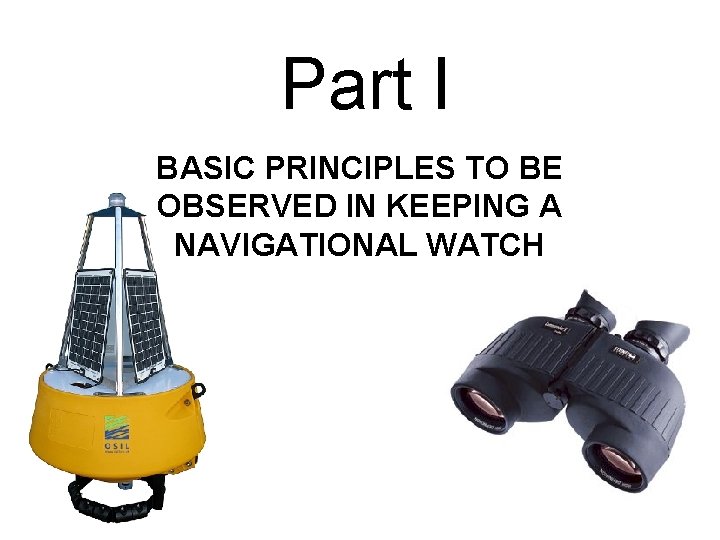 Part I BASIC PRINCIPLES TO BE OBSERVED IN KEEPING A NAVIGATIONAL WATCH 