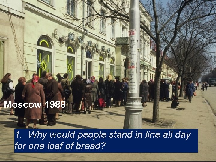 Moscow 1988 1. Why would people stand in line all day for one loaf Moscow 1988 1. Why would people stand in line all day for one loaf