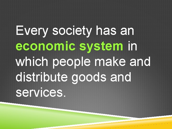 Every society has an economic system in which people make and distribute goods and Every society has an economic system in which people make and distribute goods and