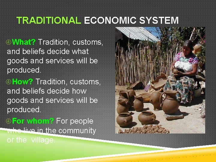 TRADITIONAL ECONOMIC SYSTEM What? Tradition, customs, and beliefs decide what goods and services will TRADITIONAL ECONOMIC SYSTEM What? Tradition, customs, and beliefs decide what goods and services will