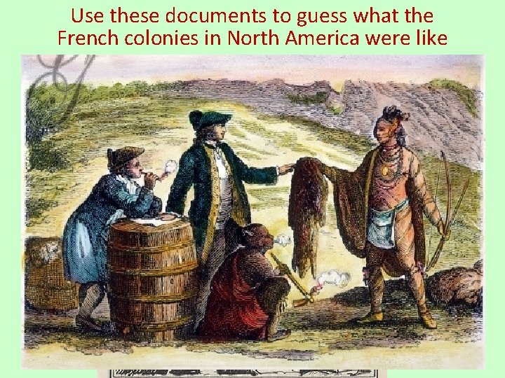 Use these documents to guess what the French colonies in North America were like