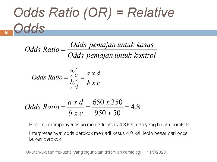 15 Odds Ratio (OR) = Relative Odds Perokok mempunyai risiko menjadi kasus 4, 8