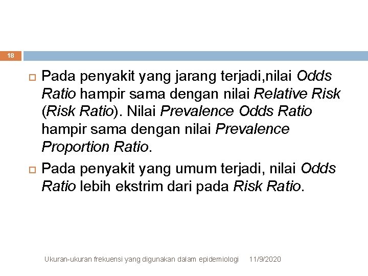 18 Pada penyakit yang jarang terjadi, nilai Odds Ratio hampir sama dengan nilai Relative