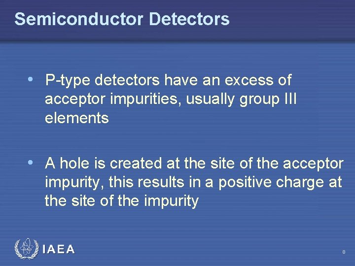 Semiconductor Detectors • P-type detectors have an excess of acceptor impurities, usually group III