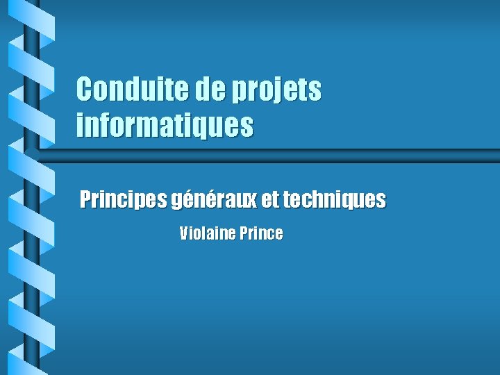 Conduite de projets informatiques Principes généraux et techniques Violaine Prince 