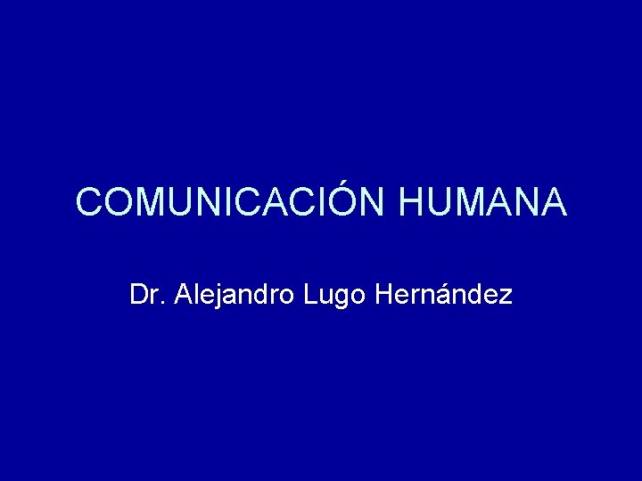 COMUNICACIÓN HUMANA Dr. Alejandro Lugo Hernández 