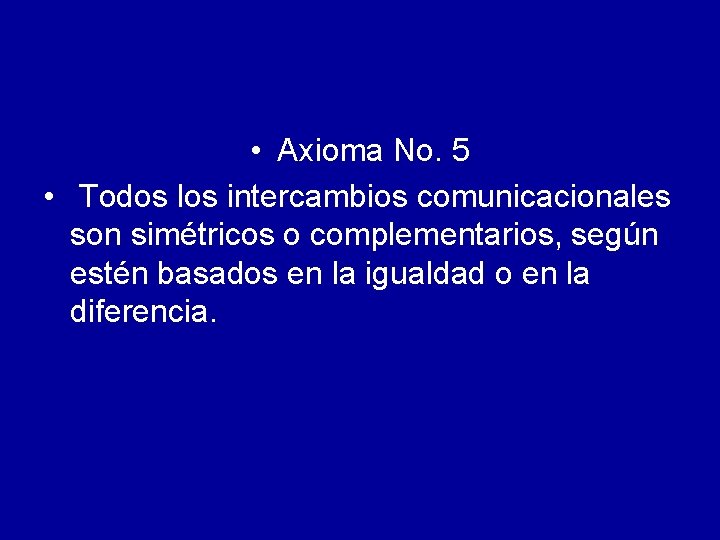  • Axioma No. 5 • Todos los intercambios comunicacionales son simétricos o complementarios,