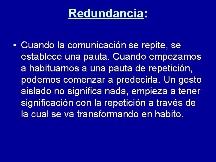 Redundancia: • Cuando la comunicación se repite, se establece una pauta. Cuando empezamos a