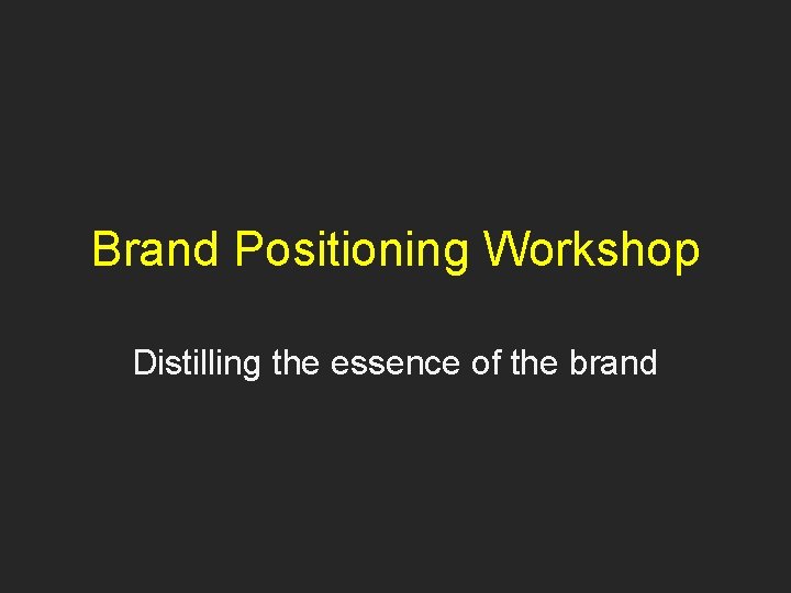 Brand Positioning Workshop Distilling the essence of the brand 