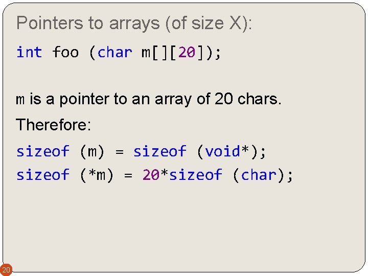 Pointers to arrays (of size X): int foo (char m[][20]); m is a pointer