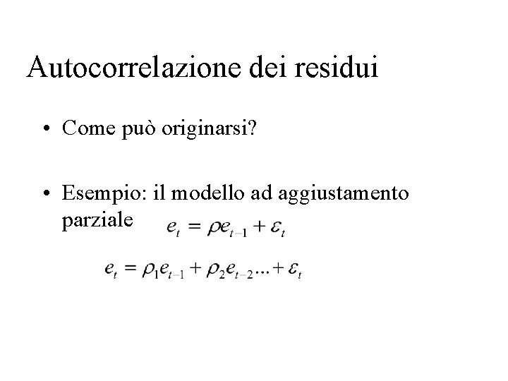 Autocorrelazione dei residui • Come può originarsi? • Esempio: il modello ad aggiustamento parziale