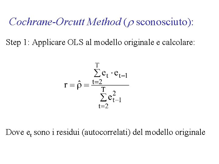 Cochrane-Orcutt Method (r sconosciuto): Step 1: Applicare OLS al modello originale e calcolare: Dove