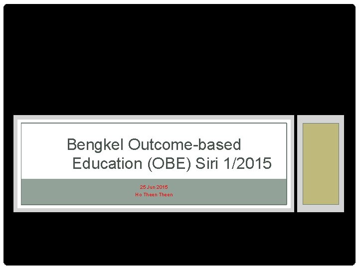 Bengkel Outcome-based Education (OBE) Siri 1/2015 25 Jun 2015 Ho Theen 